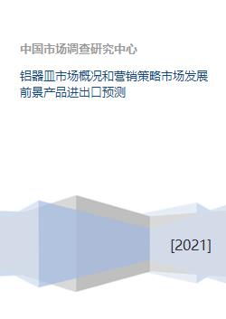 铝器皿市场概况和营销策略市场发展前景产品进出口预测